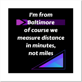 I'M FROM BALTIMORE OF COURSE WE MEASURE DISTANCE IN MINUTES, NOT MILES DESIGN Posters and Art